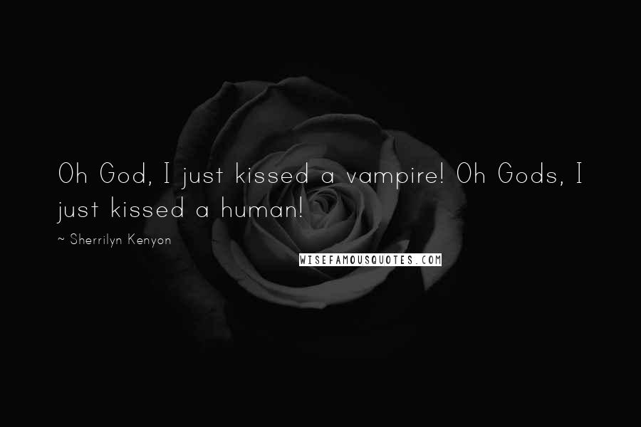 Sherrilyn Kenyon Quotes: Oh God, I just kissed a vampire! Oh Gods, I just kissed a human!