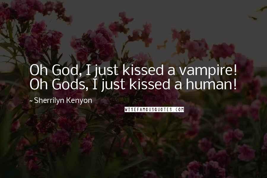 Sherrilyn Kenyon Quotes: Oh God, I just kissed a vampire! Oh Gods, I just kissed a human!