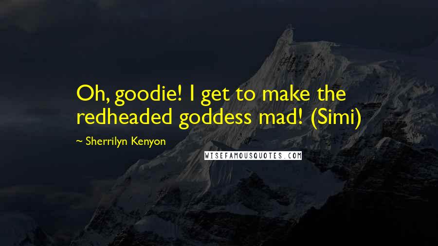 Sherrilyn Kenyon Quotes: Oh, goodie! I get to make the redheaded goddess mad! (Simi)