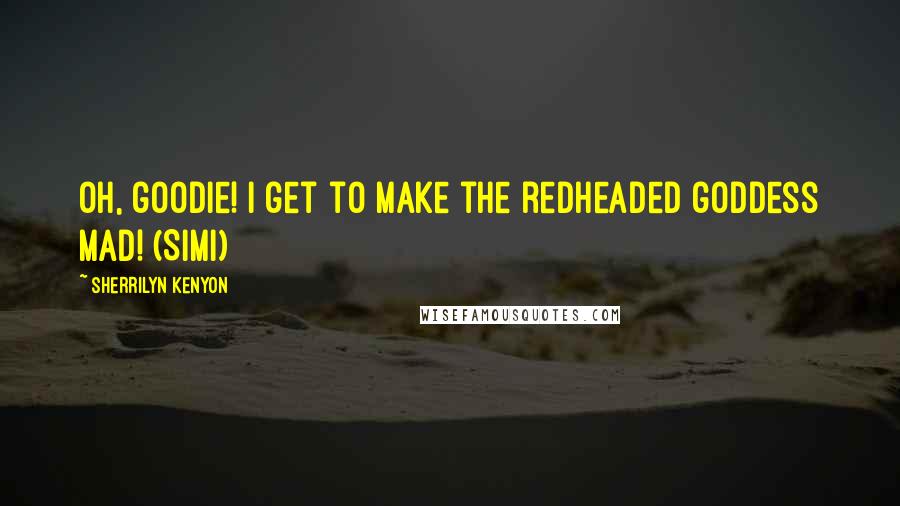 Sherrilyn Kenyon Quotes: Oh, goodie! I get to make the redheaded goddess mad! (Simi)