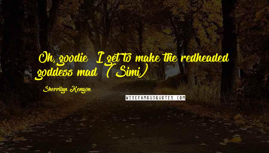 Sherrilyn Kenyon Quotes: Oh, goodie! I get to make the redheaded goddess mad! (Simi)