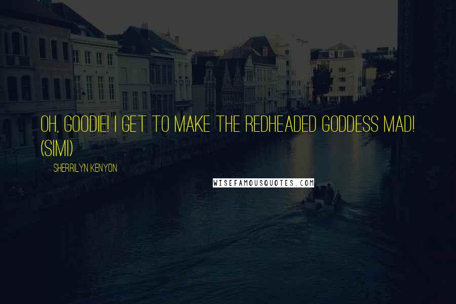 Sherrilyn Kenyon Quotes: Oh, goodie! I get to make the redheaded goddess mad! (Simi)