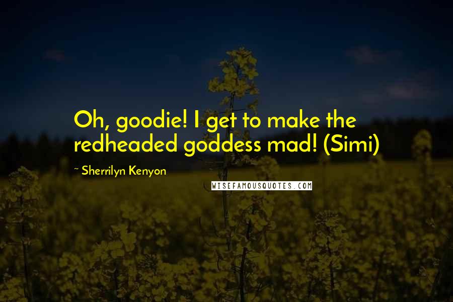 Sherrilyn Kenyon Quotes: Oh, goodie! I get to make the redheaded goddess mad! (Simi)