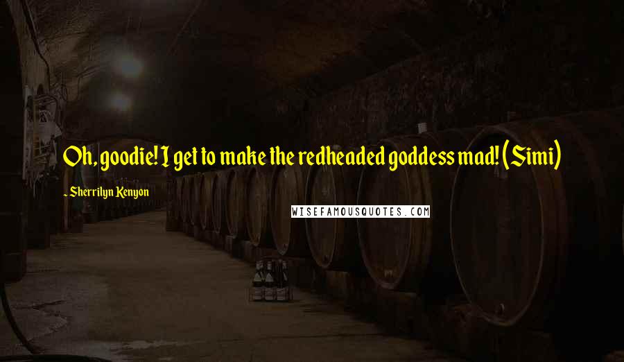 Sherrilyn Kenyon Quotes: Oh, goodie! I get to make the redheaded goddess mad! (Simi)