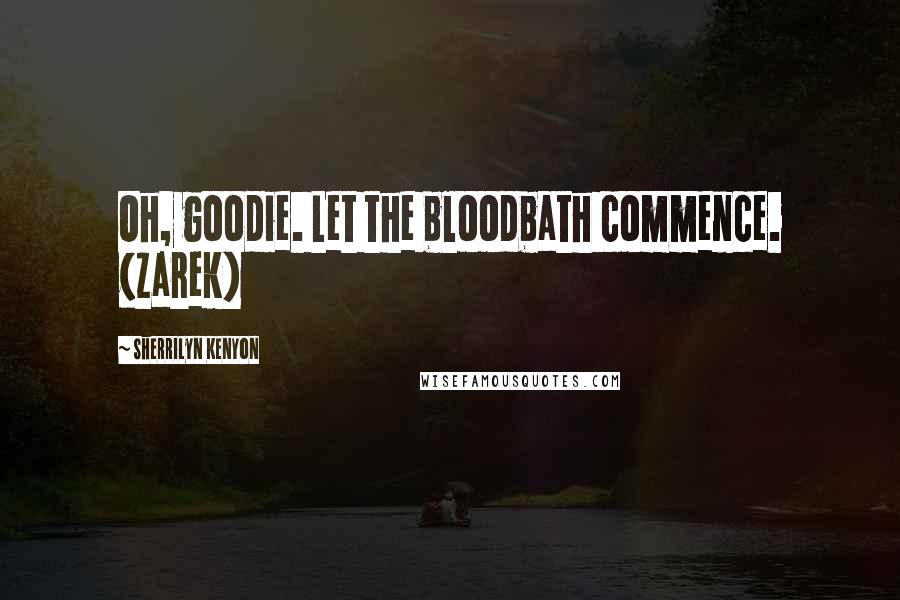 Sherrilyn Kenyon Quotes: Oh, goodie. Let the bloodbath commence. (Zarek)