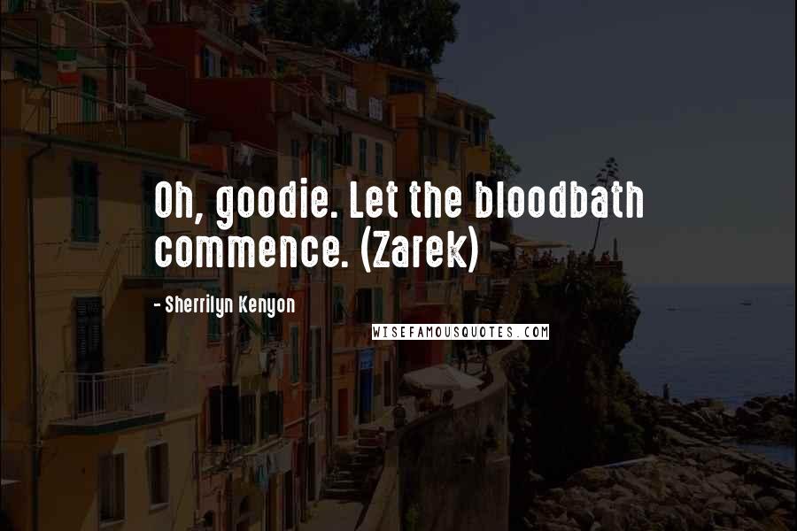 Sherrilyn Kenyon Quotes: Oh, goodie. Let the bloodbath commence. (Zarek)