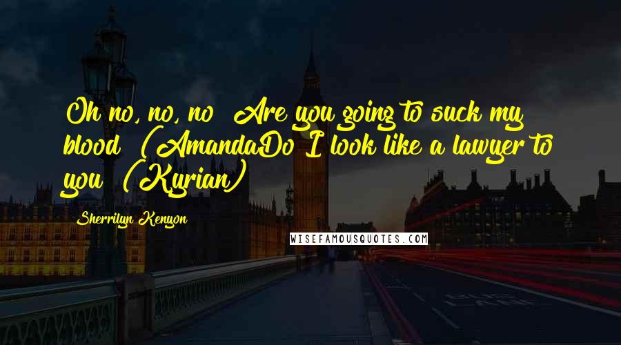 Sherrilyn Kenyon Quotes: Oh no, no, no! Are you going to suck my blood? (AmandaDo I look like a lawyer to you? (Kyrian)