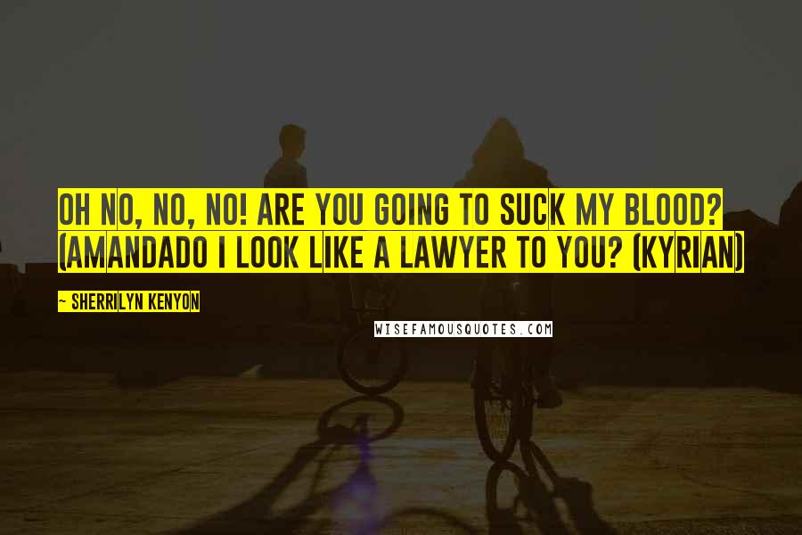 Sherrilyn Kenyon Quotes: Oh no, no, no! Are you going to suck my blood? (AmandaDo I look like a lawyer to you? (Kyrian)