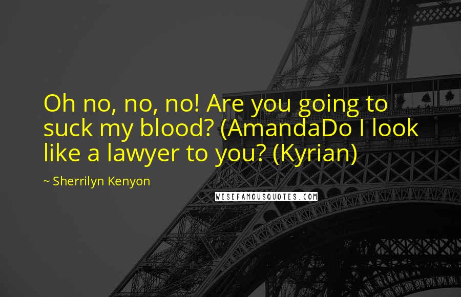 Sherrilyn Kenyon Quotes: Oh no, no, no! Are you going to suck my blood? (AmandaDo I look like a lawyer to you? (Kyrian)