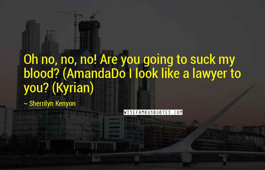 Sherrilyn Kenyon Quotes: Oh no, no, no! Are you going to suck my blood? (AmandaDo I look like a lawyer to you? (Kyrian)