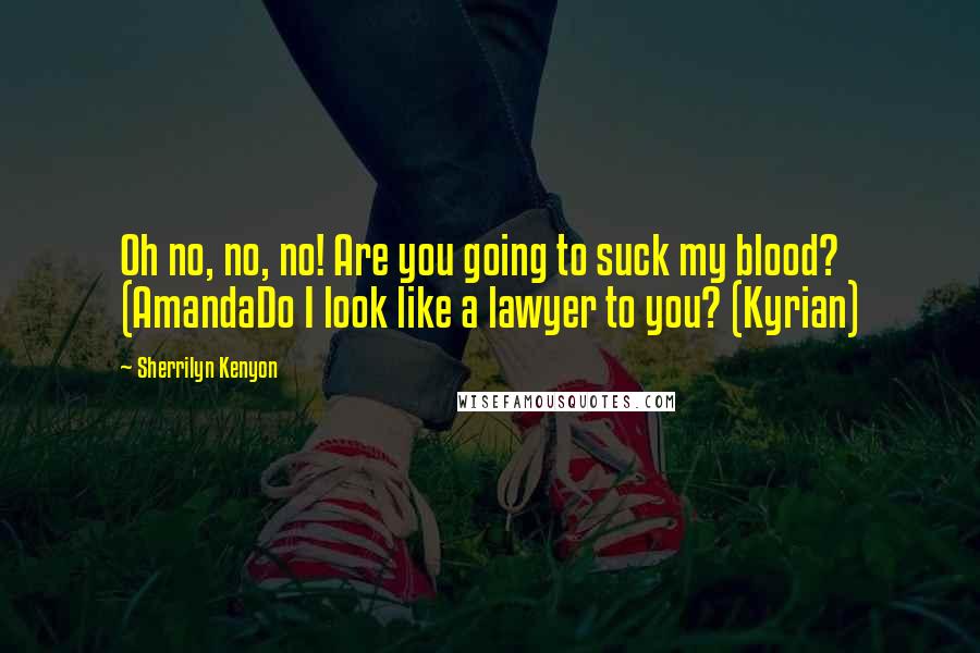 Sherrilyn Kenyon Quotes: Oh no, no, no! Are you going to suck my blood? (AmandaDo I look like a lawyer to you? (Kyrian)