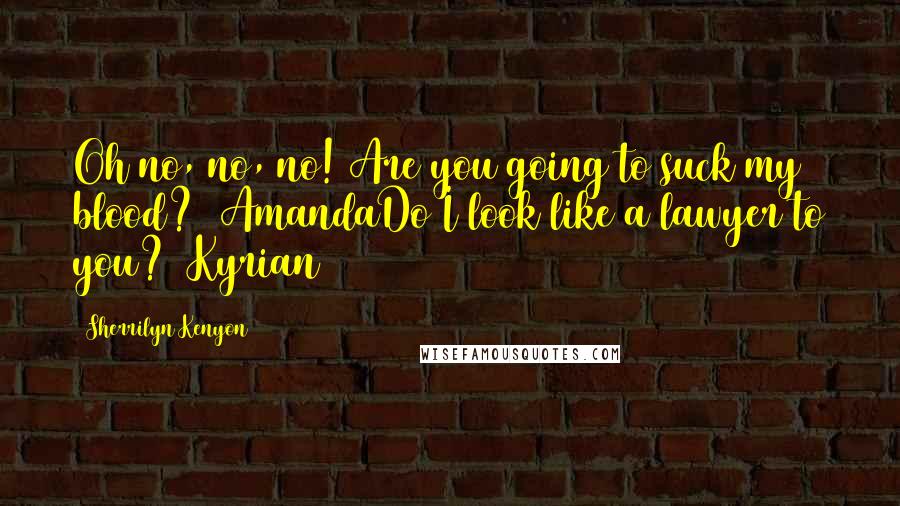 Sherrilyn Kenyon Quotes: Oh no, no, no! Are you going to suck my blood? (AmandaDo I look like a lawyer to you? (Kyrian)