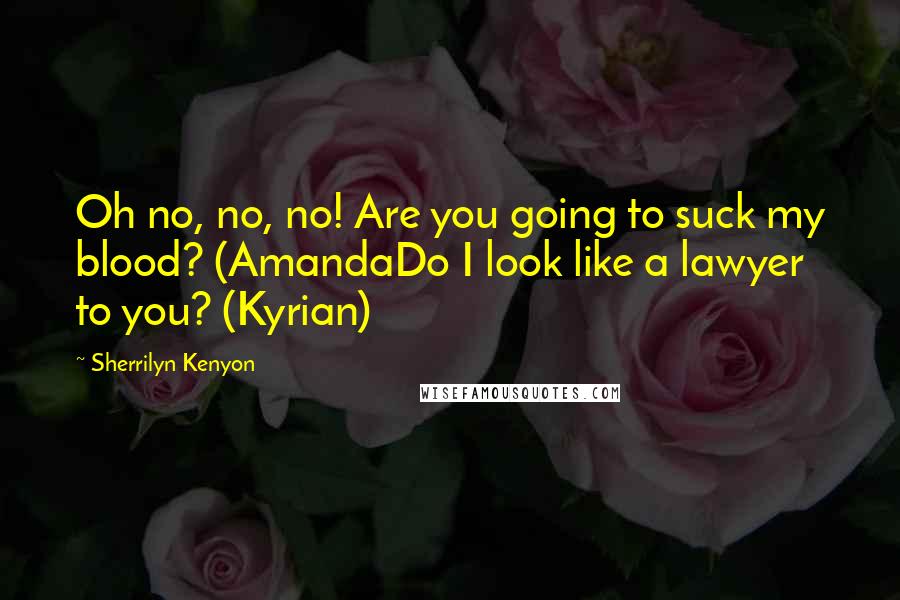 Sherrilyn Kenyon Quotes: Oh no, no, no! Are you going to suck my blood? (AmandaDo I look like a lawyer to you? (Kyrian)