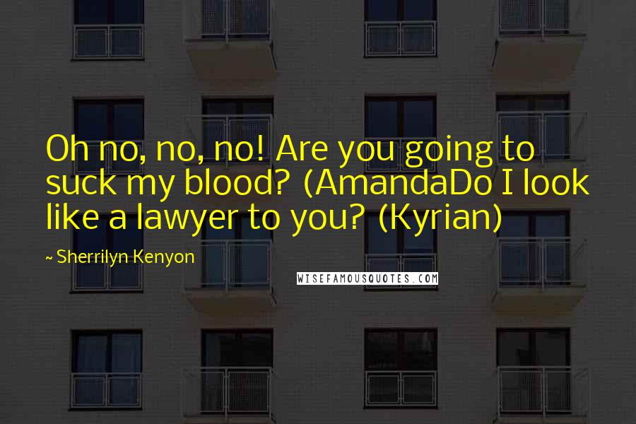 Sherrilyn Kenyon Quotes: Oh no, no, no! Are you going to suck my blood? (AmandaDo I look like a lawyer to you? (Kyrian)