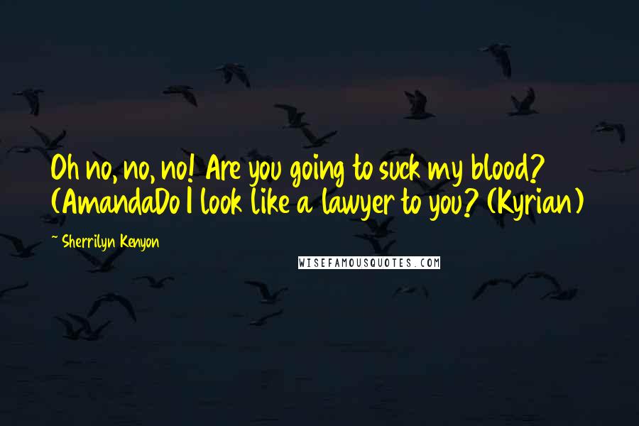 Sherrilyn Kenyon Quotes: Oh no, no, no! Are you going to suck my blood? (AmandaDo I look like a lawyer to you? (Kyrian)