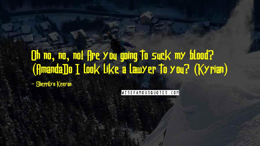 Sherrilyn Kenyon Quotes: Oh no, no, no! Are you going to suck my blood? (AmandaDo I look like a lawyer to you? (Kyrian)