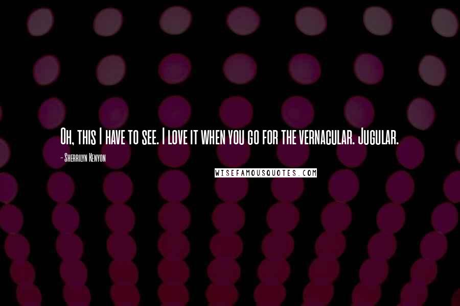 Sherrilyn Kenyon Quotes: Oh, this I have to see. I love it when you go for the vernacular. Jugular.