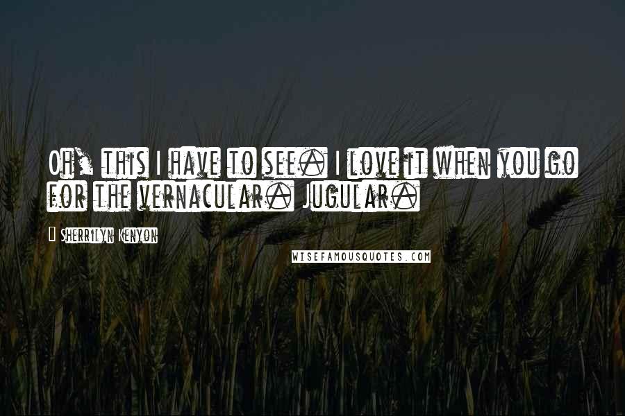 Sherrilyn Kenyon Quotes: Oh, this I have to see. I love it when you go for the vernacular. Jugular.
