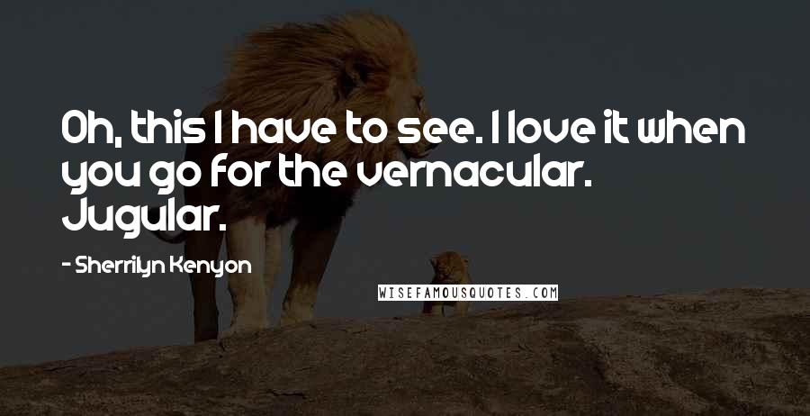 Sherrilyn Kenyon Quotes: Oh, this I have to see. I love it when you go for the vernacular. Jugular.