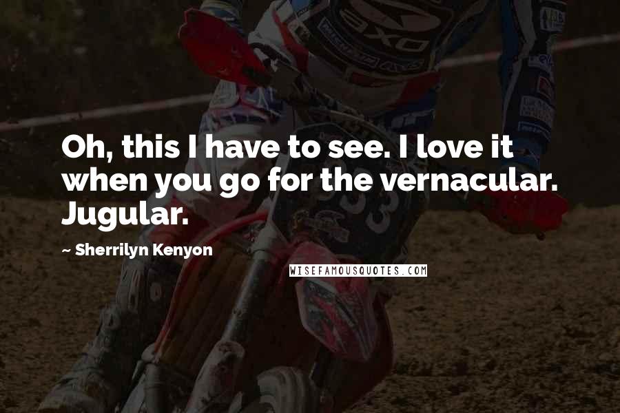Sherrilyn Kenyon Quotes: Oh, this I have to see. I love it when you go for the vernacular. Jugular.