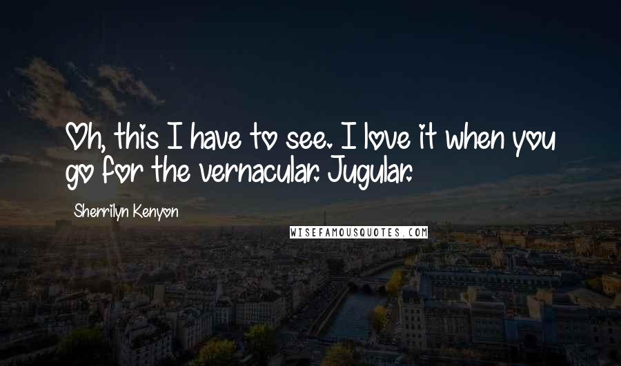 Sherrilyn Kenyon Quotes: Oh, this I have to see. I love it when you go for the vernacular. Jugular.