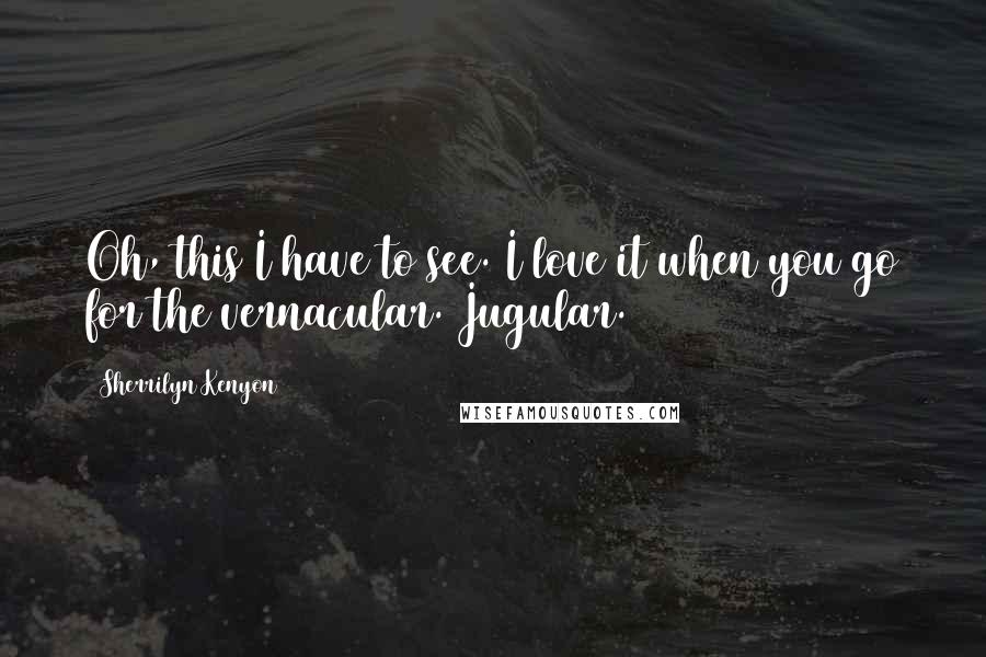Sherrilyn Kenyon Quotes: Oh, this I have to see. I love it when you go for the vernacular. Jugular.