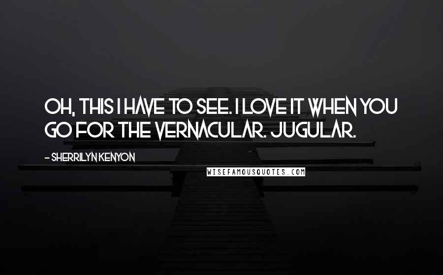 Sherrilyn Kenyon Quotes: Oh, this I have to see. I love it when you go for the vernacular. Jugular.
