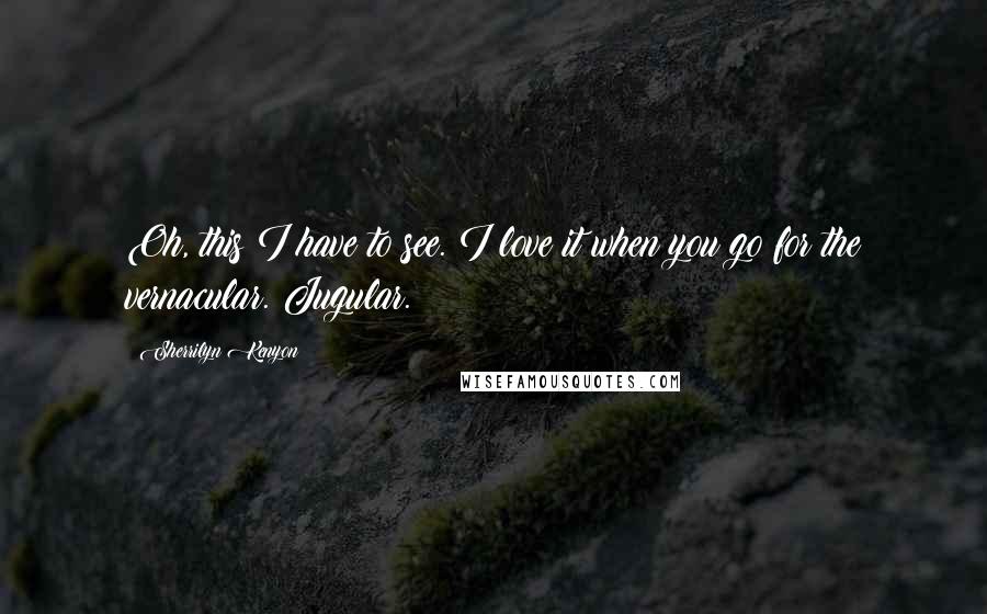 Sherrilyn Kenyon Quotes: Oh, this I have to see. I love it when you go for the vernacular. Jugular.