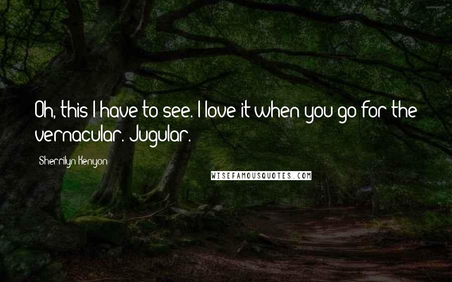 Sherrilyn Kenyon Quotes: Oh, this I have to see. I love it when you go for the vernacular. Jugular.