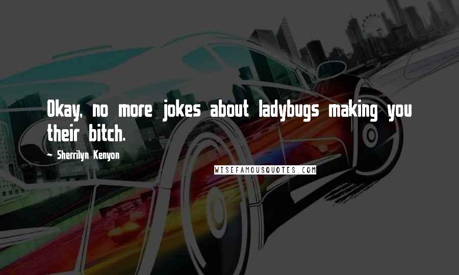 Sherrilyn Kenyon Quotes: Okay, no more jokes about ladybugs making you their bitch.