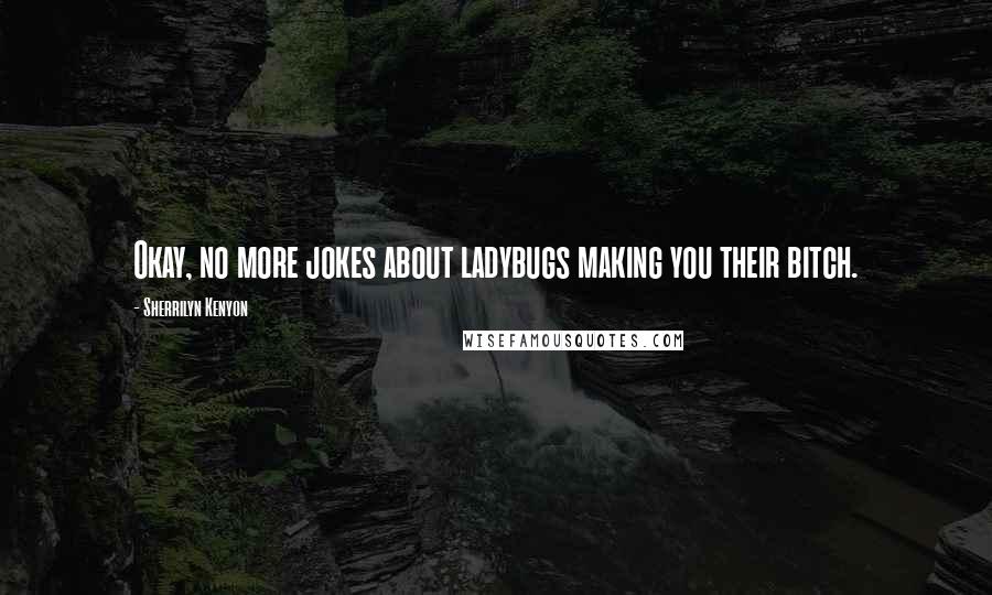 Sherrilyn Kenyon Quotes: Okay, no more jokes about ladybugs making you their bitch.