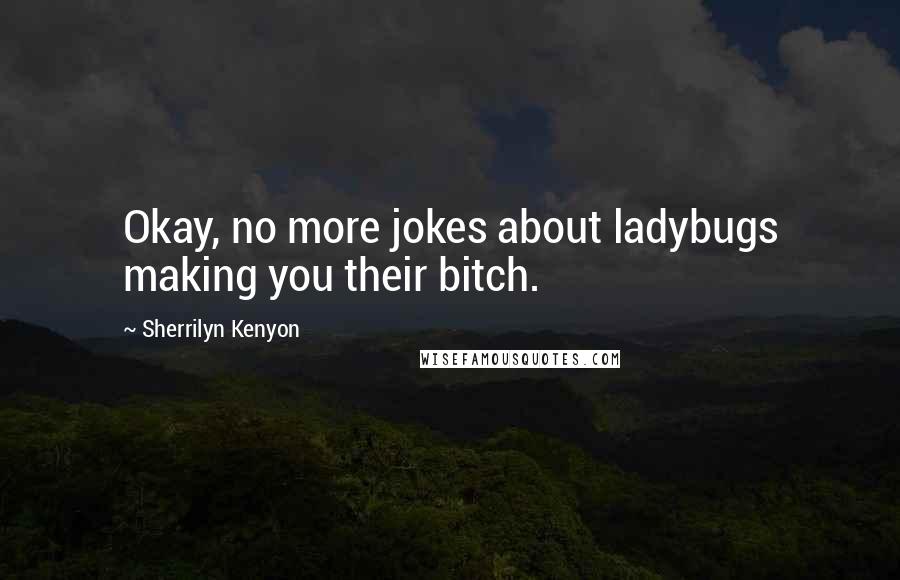 Sherrilyn Kenyon Quotes: Okay, no more jokes about ladybugs making you their bitch.