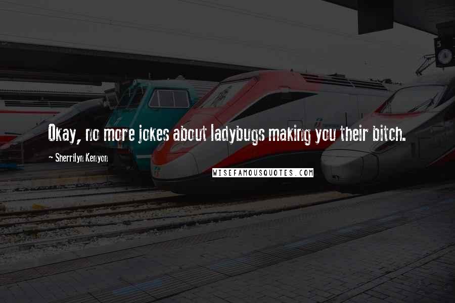 Sherrilyn Kenyon Quotes: Okay, no more jokes about ladybugs making you their bitch.