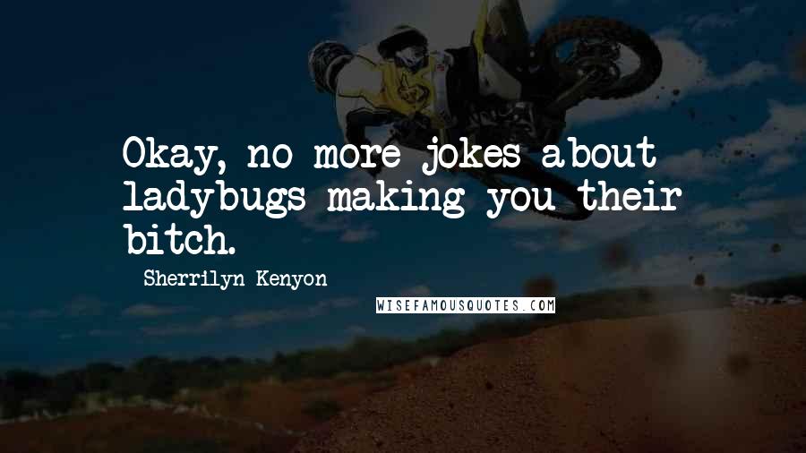 Sherrilyn Kenyon Quotes: Okay, no more jokes about ladybugs making you their bitch.