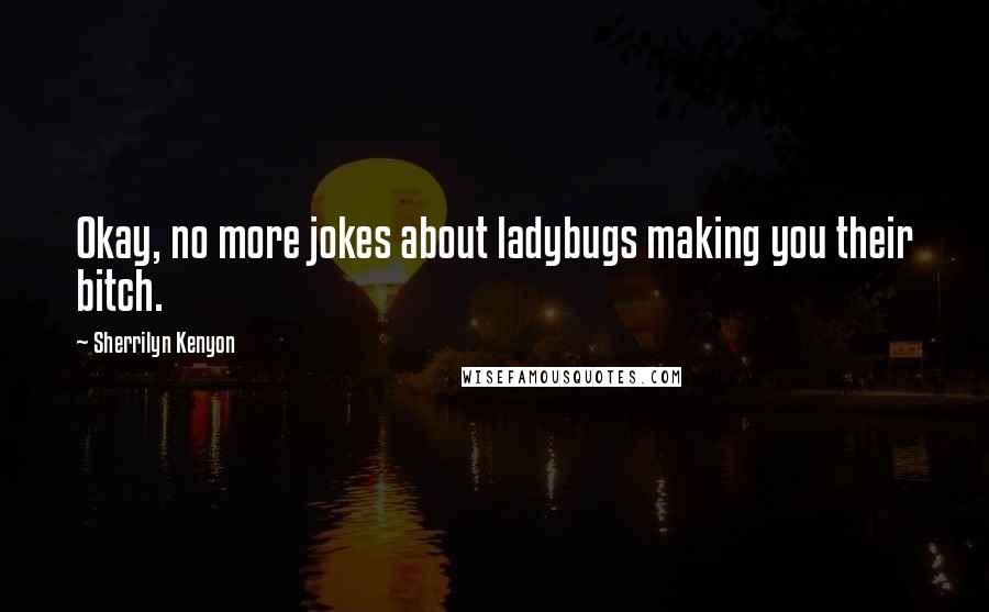 Sherrilyn Kenyon Quotes: Okay, no more jokes about ladybugs making you their bitch.