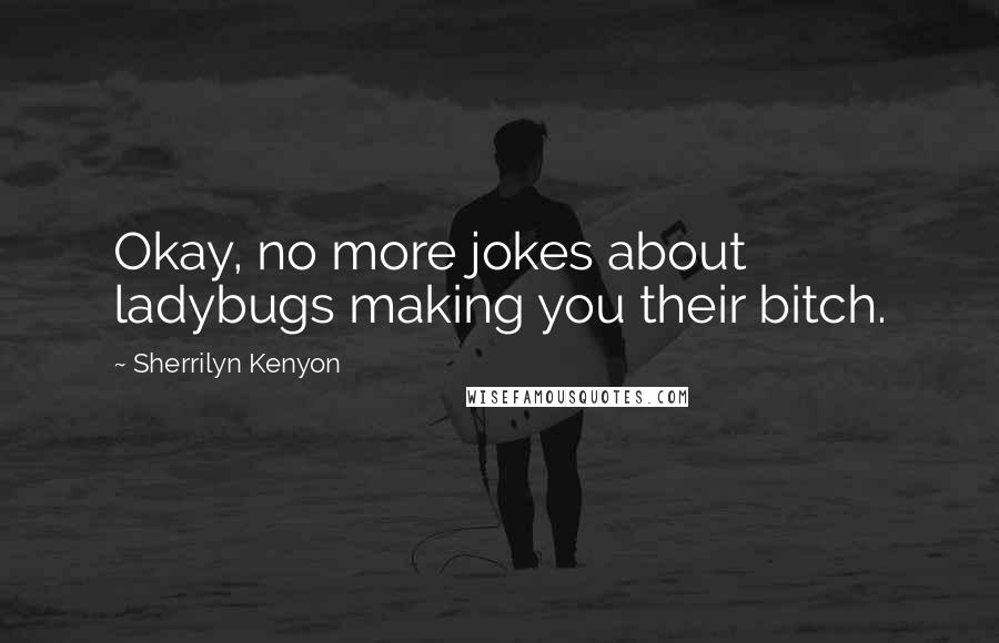 Sherrilyn Kenyon Quotes: Okay, no more jokes about ladybugs making you their bitch.