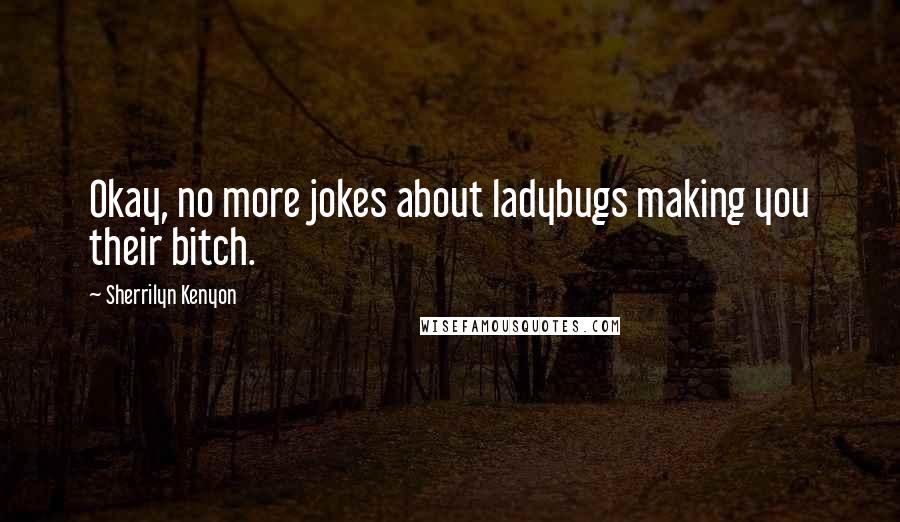 Sherrilyn Kenyon Quotes: Okay, no more jokes about ladybugs making you their bitch.