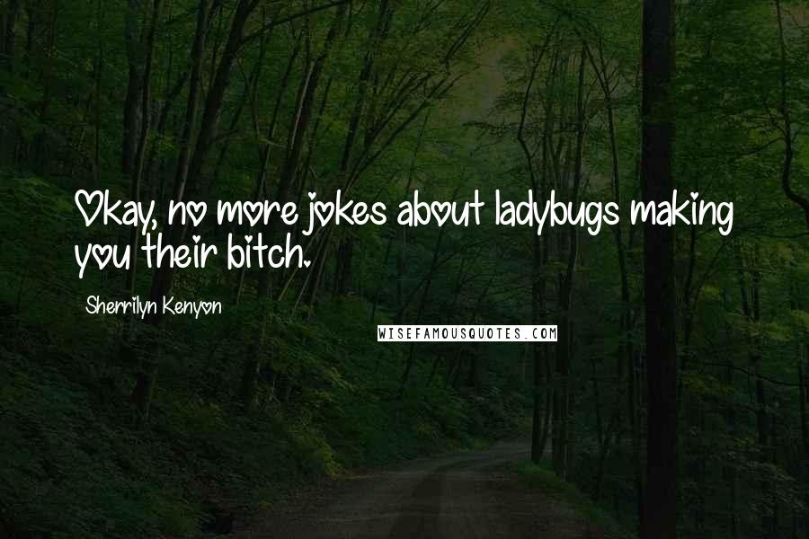 Sherrilyn Kenyon Quotes: Okay, no more jokes about ladybugs making you their bitch.