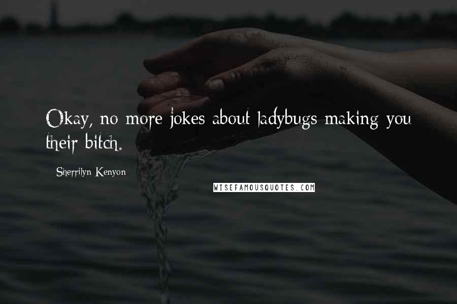 Sherrilyn Kenyon Quotes: Okay, no more jokes about ladybugs making you their bitch.