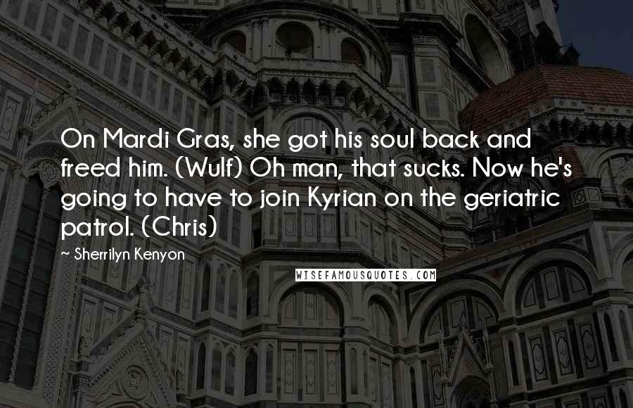 Sherrilyn Kenyon Quotes: On Mardi Gras, she got his soul back and freed him. (Wulf) Oh man, that sucks. Now he's going to have to join Kyrian on the geriatric patrol. (Chris)