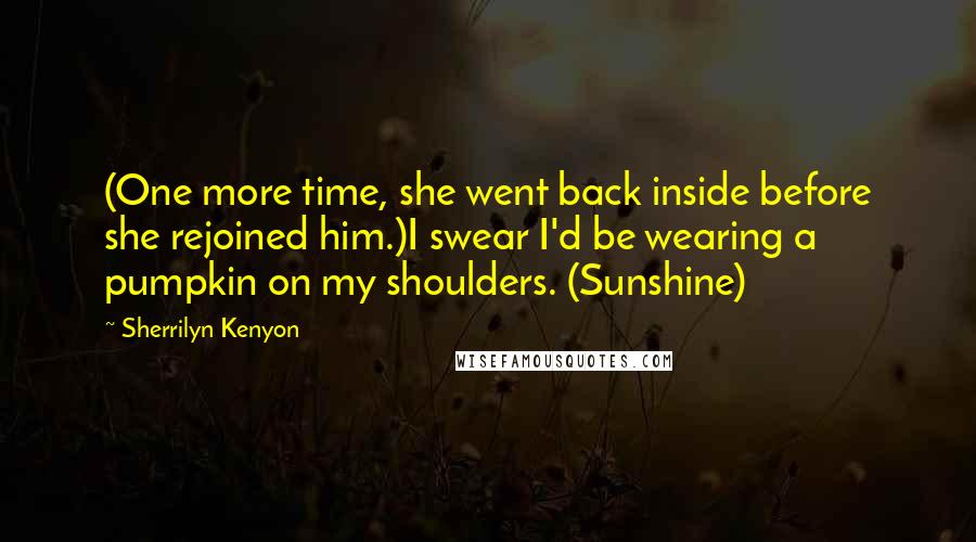 Sherrilyn Kenyon Quotes: (One more time, she went back inside before she rejoined him.)I swear I'd be wearing a pumpkin on my shoulders. (Sunshine)