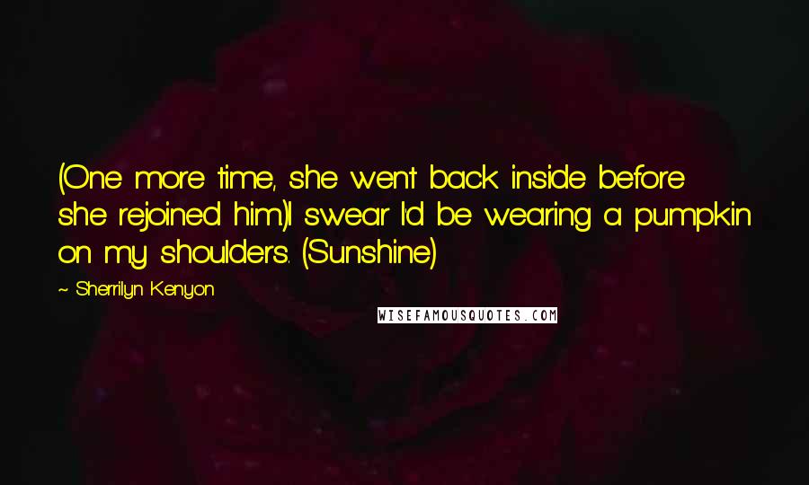 Sherrilyn Kenyon Quotes: (One more time, she went back inside before she rejoined him.)I swear I'd be wearing a pumpkin on my shoulders. (Sunshine)