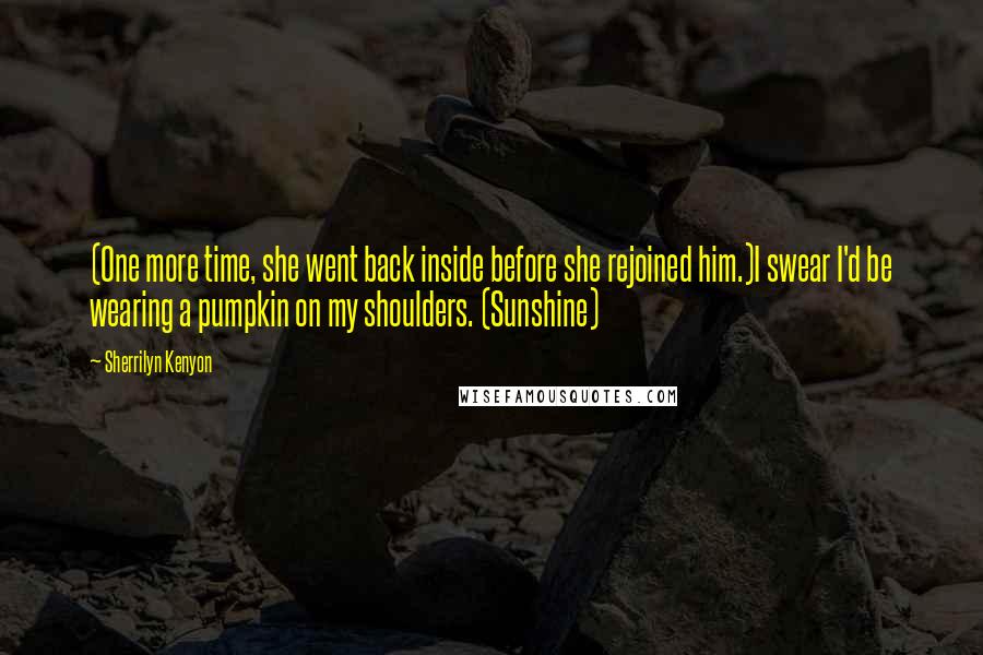 Sherrilyn Kenyon Quotes: (One more time, she went back inside before she rejoined him.)I swear I'd be wearing a pumpkin on my shoulders. (Sunshine)