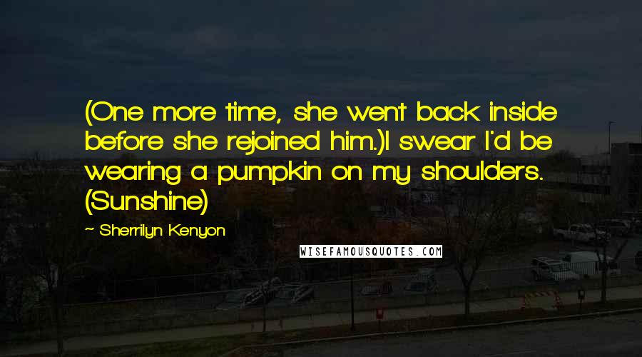 Sherrilyn Kenyon Quotes: (One more time, she went back inside before she rejoined him.)I swear I'd be wearing a pumpkin on my shoulders. (Sunshine)