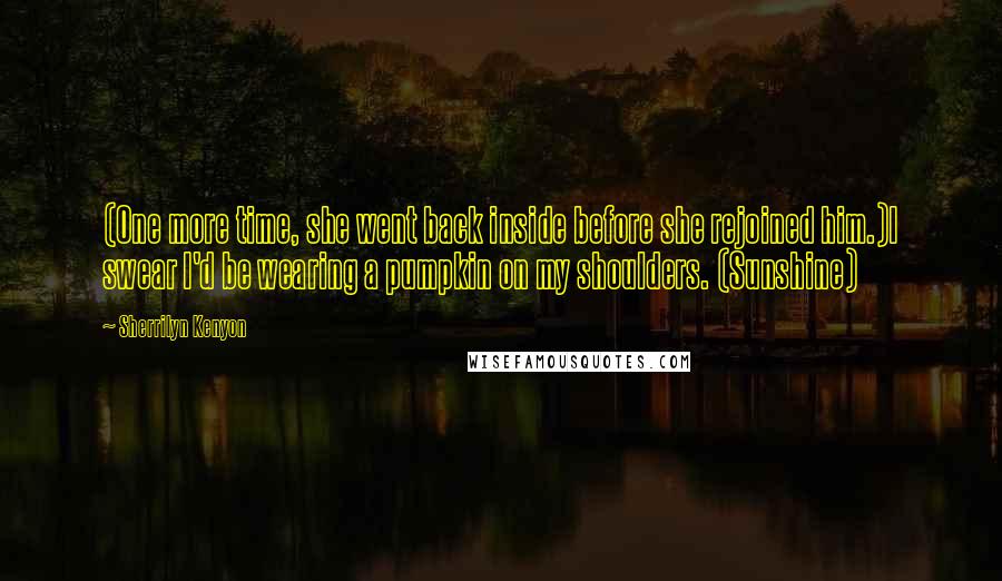 Sherrilyn Kenyon Quotes: (One more time, she went back inside before she rejoined him.)I swear I'd be wearing a pumpkin on my shoulders. (Sunshine)