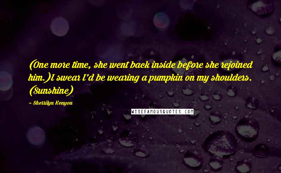 Sherrilyn Kenyon Quotes: (One more time, she went back inside before she rejoined him.)I swear I'd be wearing a pumpkin on my shoulders. (Sunshine)
