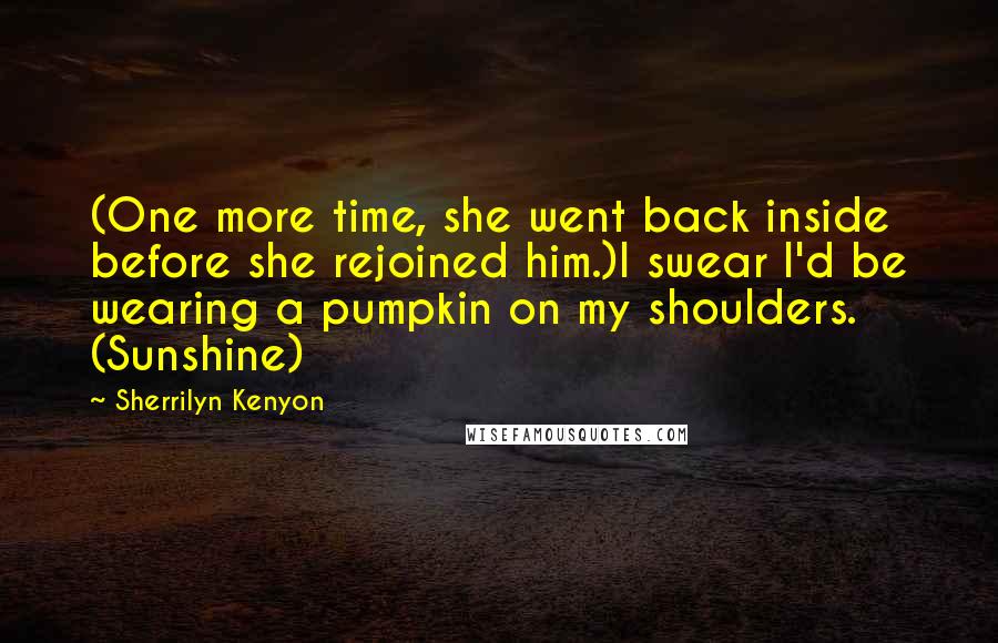 Sherrilyn Kenyon Quotes: (One more time, she went back inside before she rejoined him.)I swear I'd be wearing a pumpkin on my shoulders. (Sunshine)