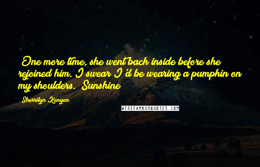 Sherrilyn Kenyon Quotes: (One more time, she went back inside before she rejoined him.)I swear I'd be wearing a pumpkin on my shoulders. (Sunshine)