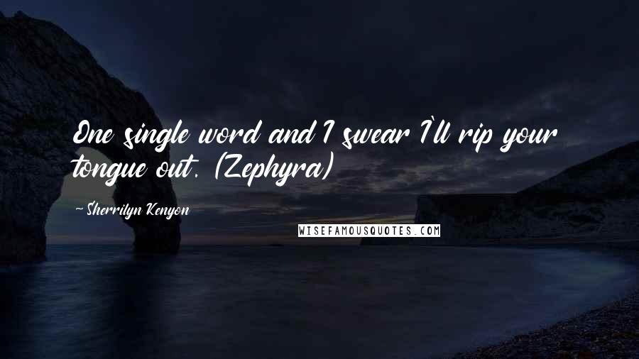 Sherrilyn Kenyon Quotes: One single word and I swear I'll rip your tongue out. (Zephyra)