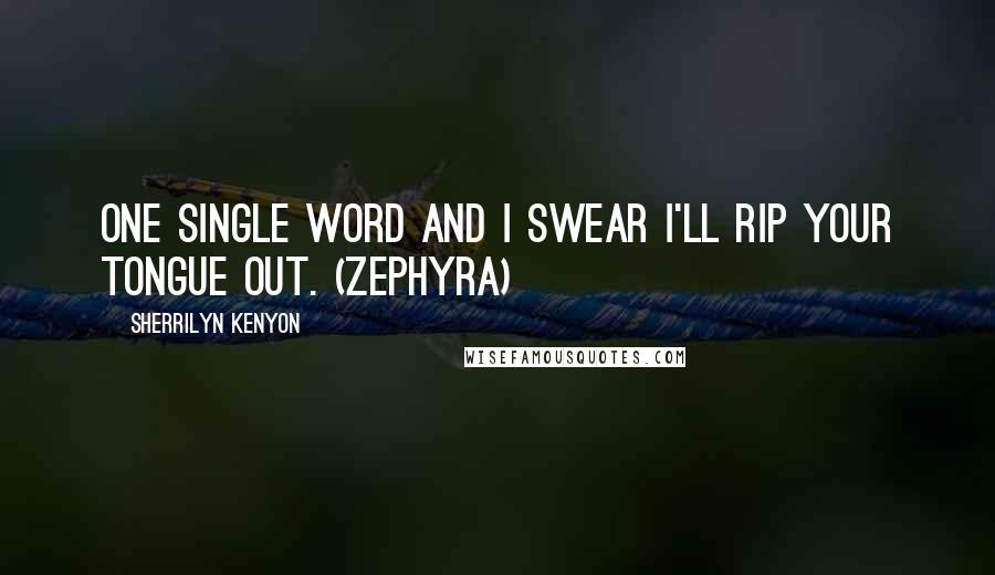 Sherrilyn Kenyon Quotes: One single word and I swear I'll rip your tongue out. (Zephyra)